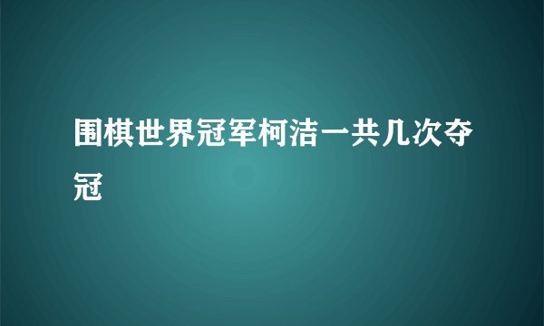 围棋世界冠军柯洁一共几次夺冠