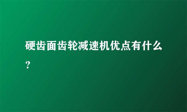 硬齿面齿轮减速机优点有什么?