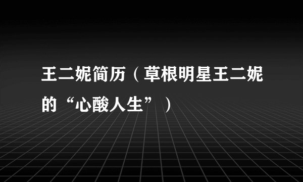 王二妮简历（草根明星王二妮的“心酸人生”）