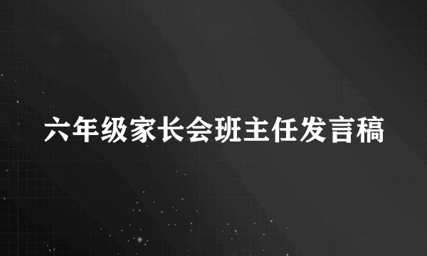 六年级家长会班主任发言稿