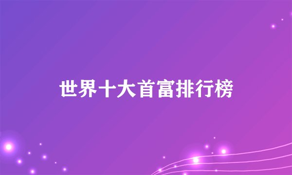 世界十大首富排行榜
