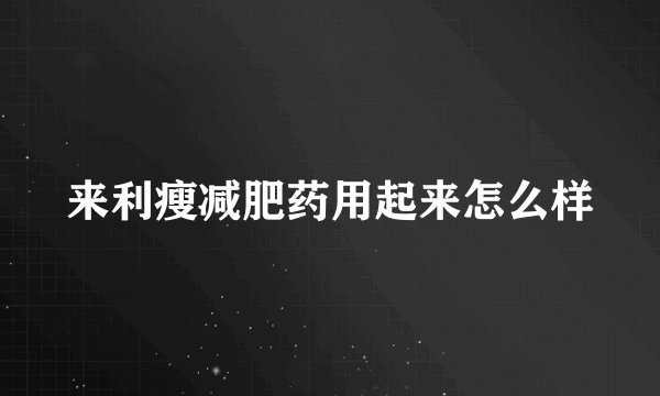 来利瘦减肥药用起来怎么样