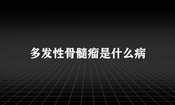 多发性骨髓瘤是什么病