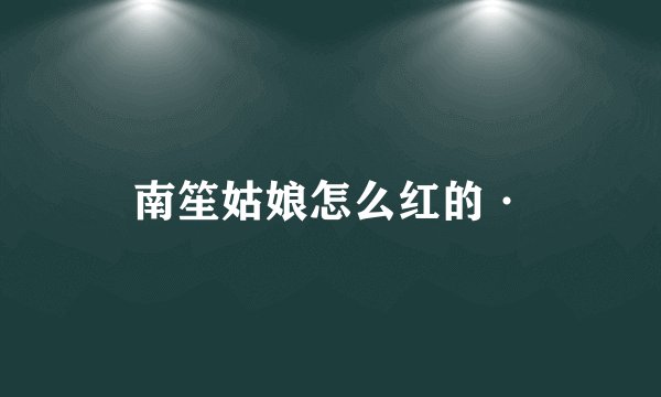 南笙姑娘怎么红的·