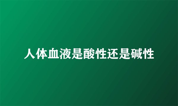 人体血液是酸性还是碱性