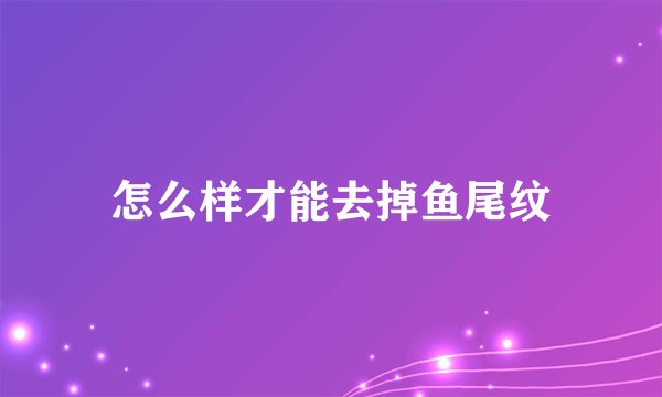 怎么样才能去掉鱼尾纹