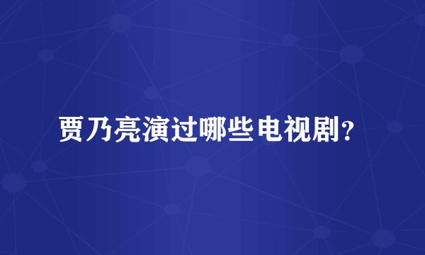 贾乃亮演过哪些电视剧？