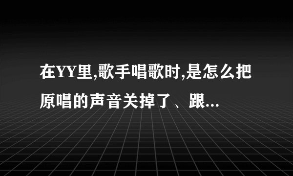 在YY里,歌手唱歌时,是怎么把原唱的声音关掉了、跟着伴奏唱歌的呢?怎么弄?