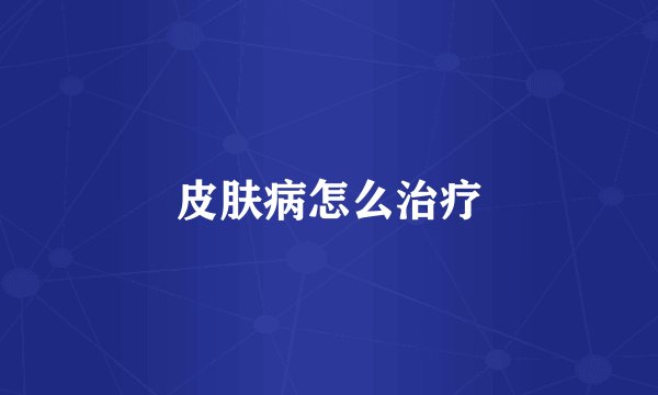 皮肤病怎么治疗