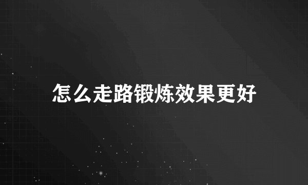 怎么走路锻炼效果更好