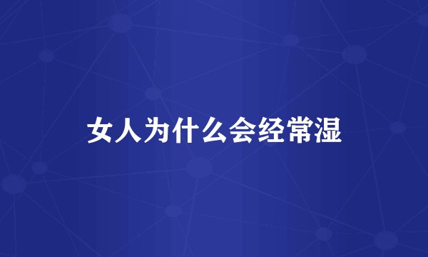 女人为什么会经常湿