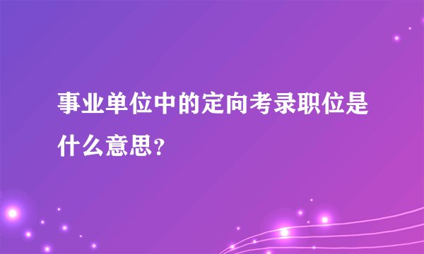 事业单位中的定向考录职位是什么意思？