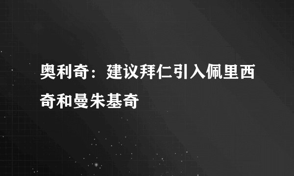 奥利奇：建议拜仁引入佩里西奇和曼朱基奇