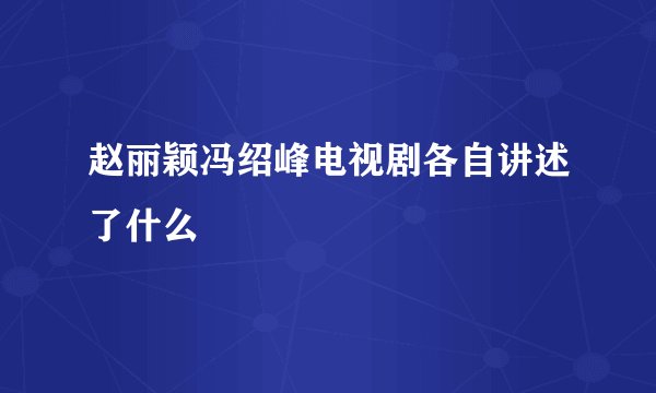 赵丽颖冯绍峰电视剧各自讲述了什么