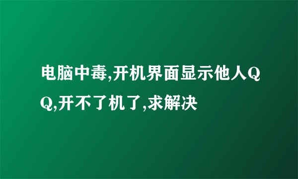 电脑中毒,开机界面显示他人QQ,开不了机了,求解决