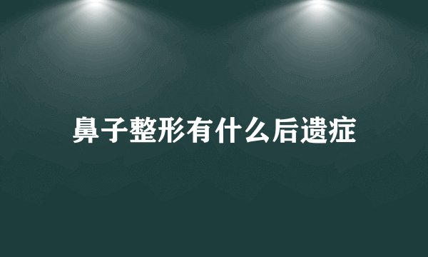 鼻子整形有什么后遗症