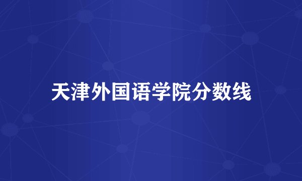 天津外国语学院分数线