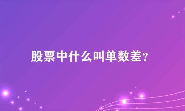 股票中什么叫单数差？