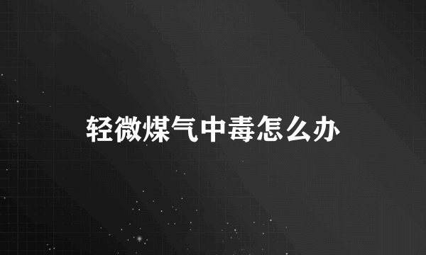轻微煤气中毒怎么办