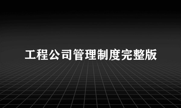工程公司管理制度完整版