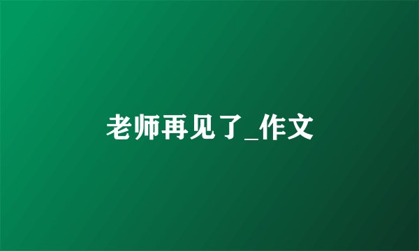 老师再见了_作文