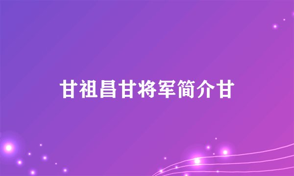 甘祖昌甘将军简介甘