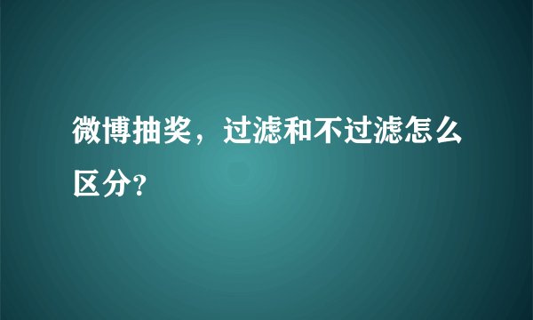 微博抽奖，过滤和不过滤怎么区分？