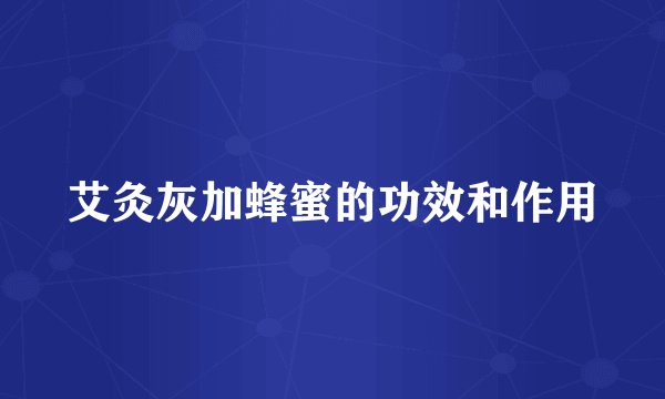 艾灸灰加蜂蜜的功效和作用