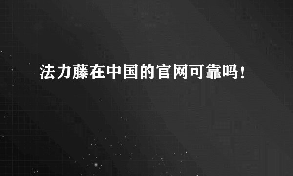 法力藤在中国的官网可靠吗！