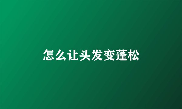 怎么让头发变蓬松