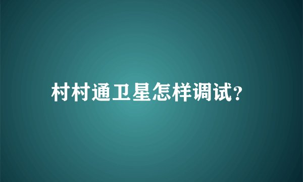 村村通卫星怎样调试？