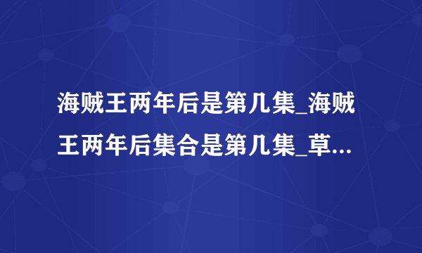 海贼王两年后是第几集_海贼王两年后集合是第几集_草帽一伙相聚是第几集