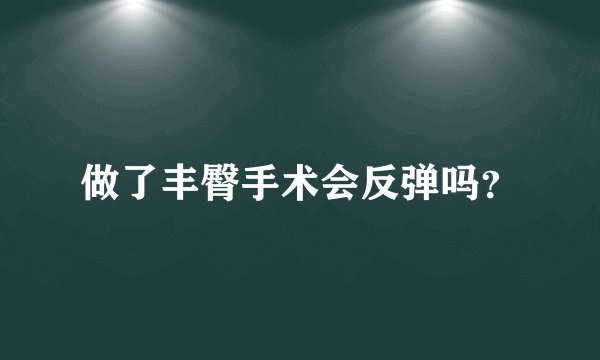 做了丰臀手术会反弹吗？