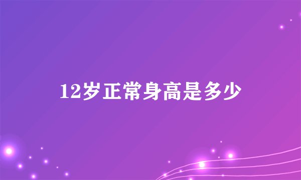 12岁正常身高是多少
