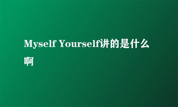 Myself Yourself讲的是什么啊
