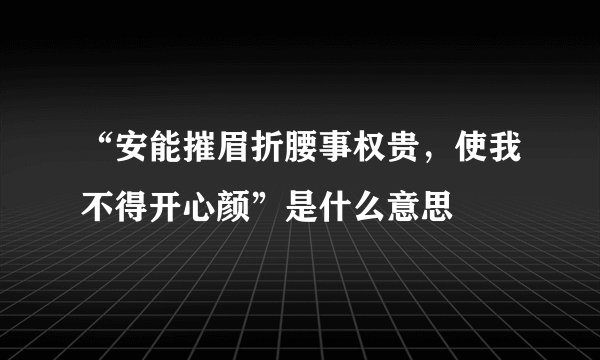 “安能摧眉折腰事权贵，使我不得开心颜”是什么意思