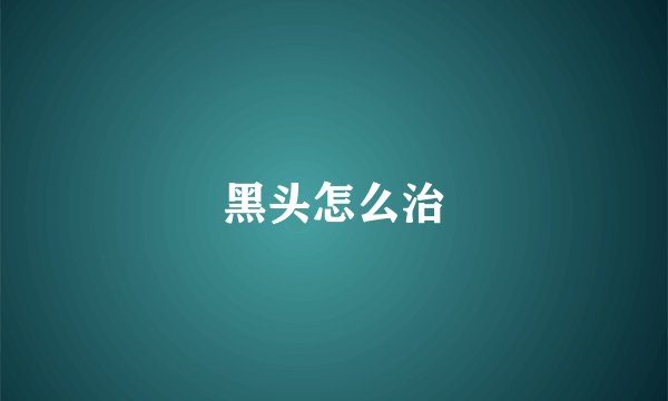 黑头怎么治