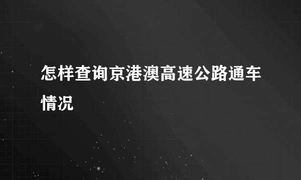 怎样查询京港澳高速公路通车情况