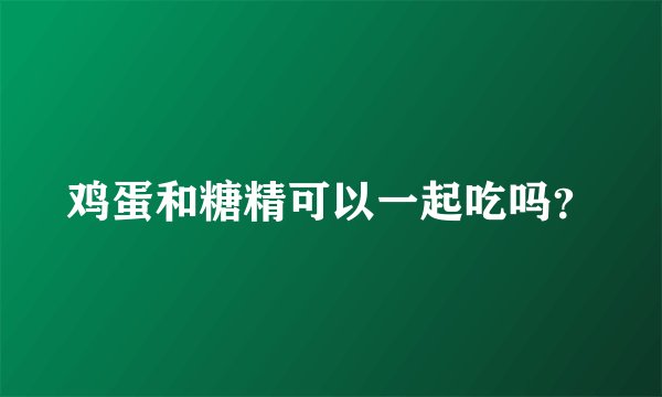 鸡蛋和糖精可以一起吃吗？