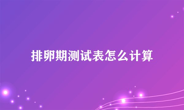 排卵期测试表怎么计算