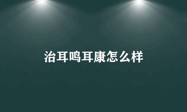 治耳鸣耳康怎么样