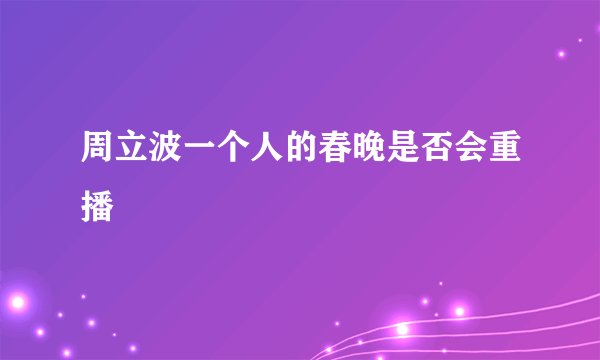 周立波一个人的春晚是否会重播