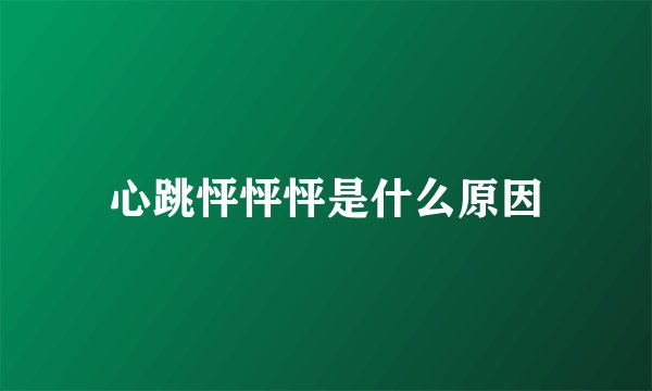 心跳怦怦怦是什么原因
