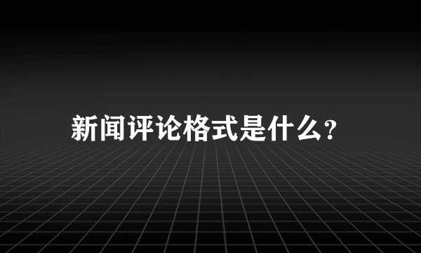 新闻评论格式是什么？
