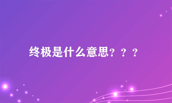 终极是什么意思???