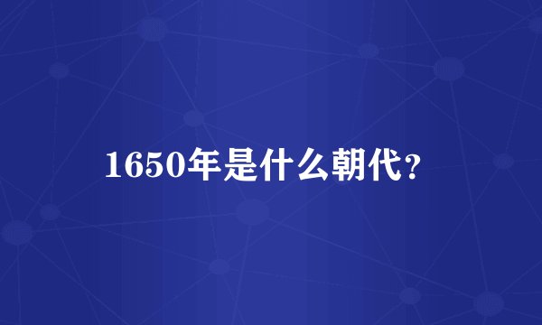 1650年是什么朝代？
