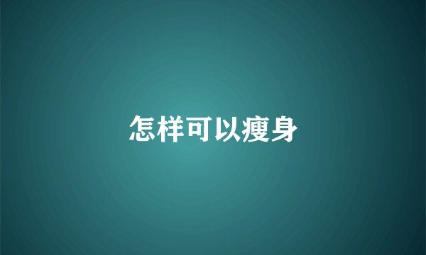 怎样可以瘦身