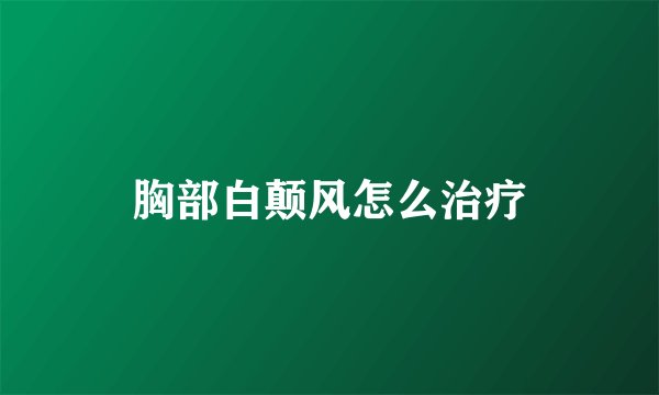 胸部白颠风怎么治疗