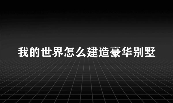 我的世界怎么建造豪华别墅