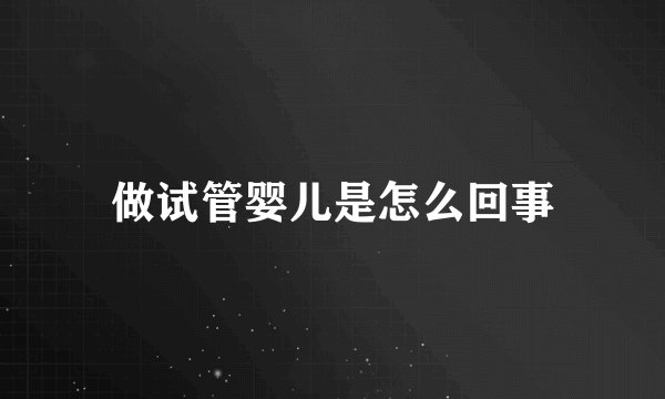 做试管婴儿是怎么回事